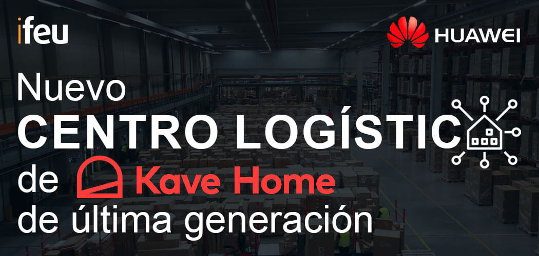 Caso de éxito: Kave Home estrena su nuevo centro logístico con una instalación IT innovadora de la mano de iFeu, con la tecnología de Huawei